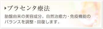 【プラセンタ療法】胎盤由来の美容成分。点滴・注射の他、内服・化粧品でも摂取できます。